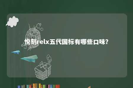 悦刻relx五代国标有哪些口味
？ 